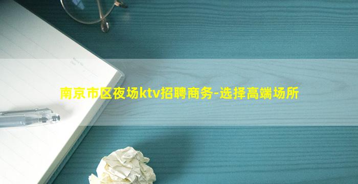 南京市区夜场ktv招聘商务-选择高端场所